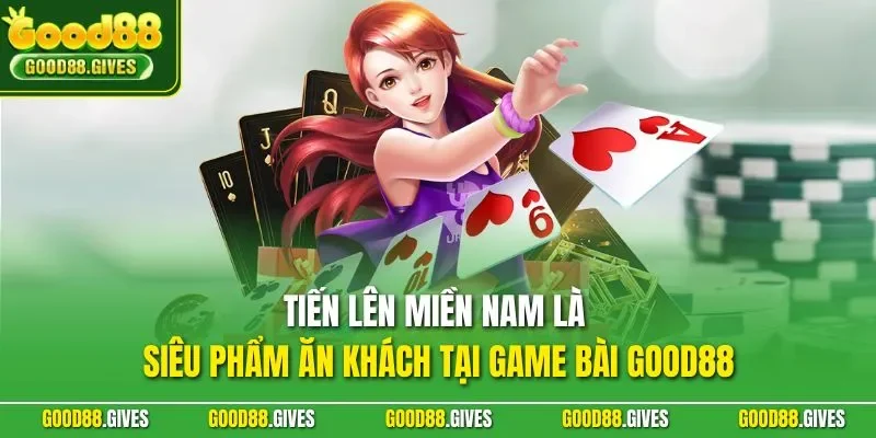 Tiến lên miền Nam là siêu phẩm ăn khách tại game bài GOOD88